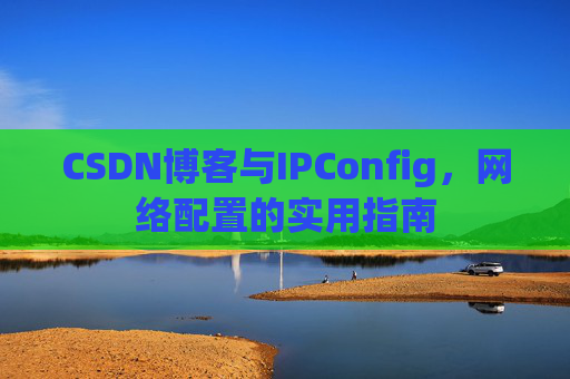 CSDN博客与IPConfig,网络配置的实用指南