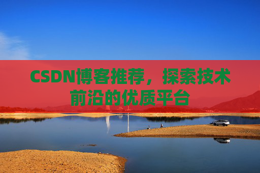 CSDN博客推荐,探索技术前沿的优质平台